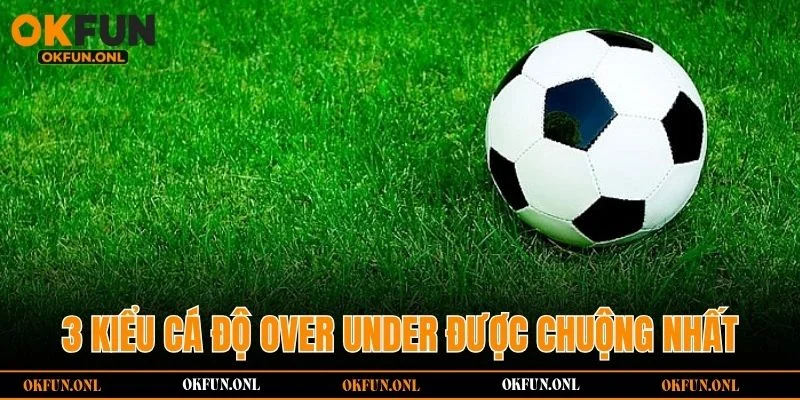 3 kiểu cá độ over under được chuộng nhất