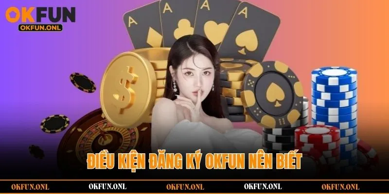 Điều kiện đăng ký OKFUN nên biết
