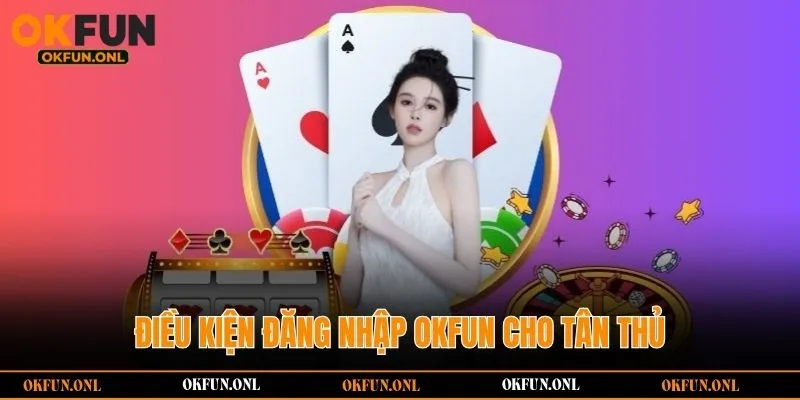 Điều kiện đăng nhập OKFUN cho tân thủ