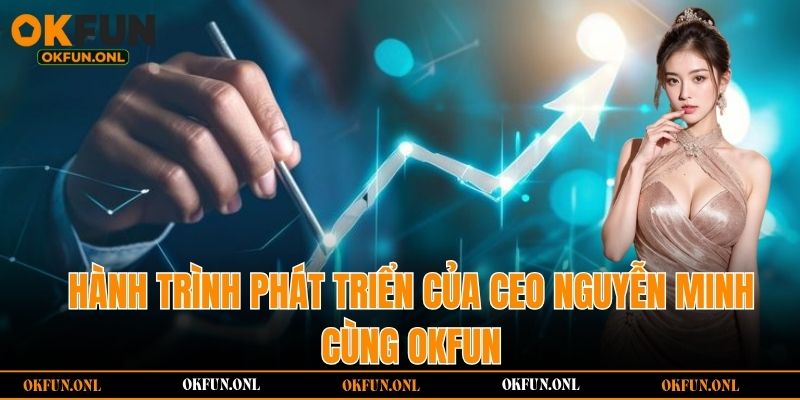 Hành trình phát triển của CEO Nguyễn Minh cùng OKFUN