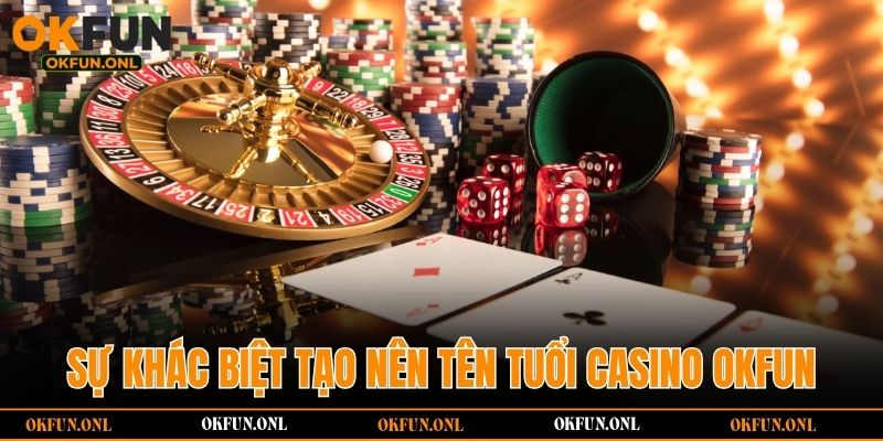 Sự khác biệt tạo nên tên tuổi casino OKFUN